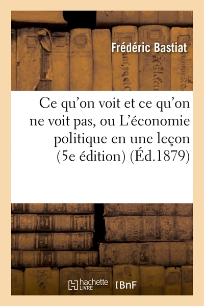 CE QU´ON VOIT ET CE QU´ON NE VOIT PAS, OU L´ECONOMIE POLITIQUE EN UNE LECON