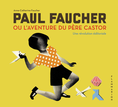 PAUL FAUCHER OU L´AVENTURE DU PERE CASTOR - UNE REVOLUTION EDITORIALE - FLAMMARION JEUNESSE