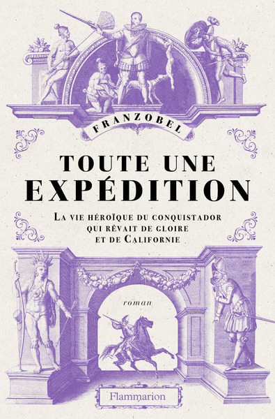 TOUTE UNE EXPEDITION - LA VIE HEROIQUE DU CONQUISTADOR QUI REVAIT DE GLOIRE ET DE CALIFORNIE