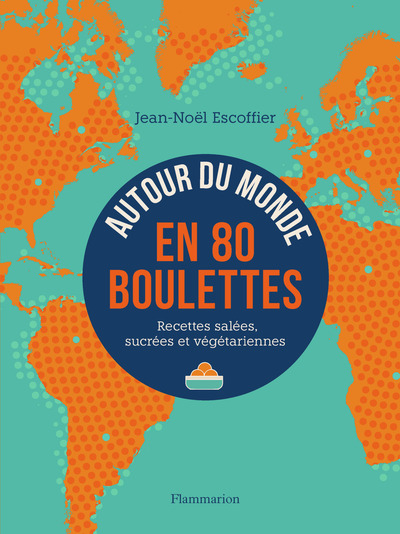 AUTOUR DU MONDE EN 80 BOULETTES - RECETTES SALEES, SUCREES ET VEGETARIENNES