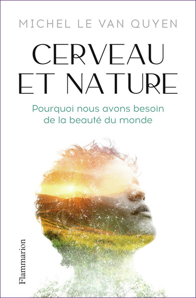 CERVEAU ET NATURE - POURQUOI NOUS AVONS BESOIN DE LA BEAUTE DU MONDE