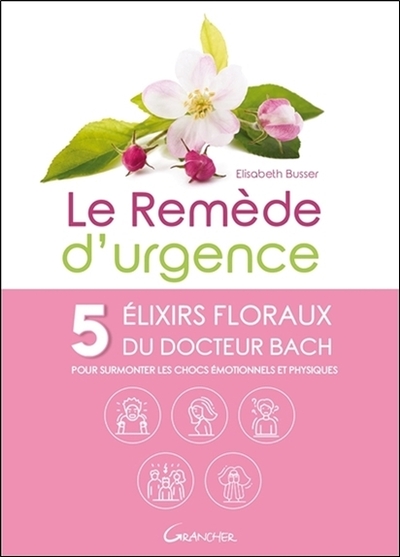 REMEDE D´URGENCE - 5 ELIXIRS FLORAUX DU DOCTEUR BACH POUR SURMONTER LES CHOCS EMOTIONNELS ET PHYS