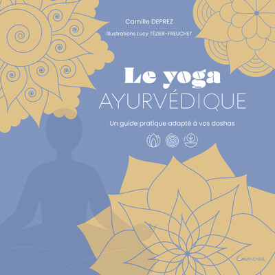 YOGA AYURVEDIQUE - UN GUIDE PRATIQUE ADAPTE A VOS DOSHAS