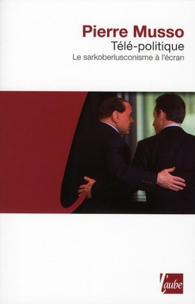 TELE - POLITIQUE, LE SARKOBERLUSCONISME A L´ECRAN
