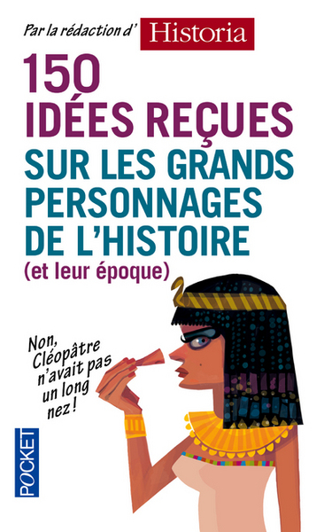 150 IDEES RECUES SUR LES GRANDS PERSONNAGES DE L´HISTOIRE (ET DE LEUR EPOQUE)