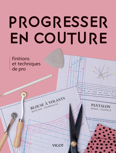 PROGRESSER EN COUTURE - FINITIONS ET TECHNIQUES DE PRO - ILLUSTRATIONS, COULEUR
