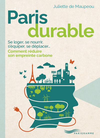 PARIS DURABLE - SE LOGER, SE NOURRIR, S´EQUIPER, SE DEPLACER, COMMENT REDUIRE SON EMPREINTE CARBONE