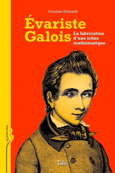 EVARISTE GALOIS LA FABRIQUE D UNE ICONE MATHEMATIQUE
