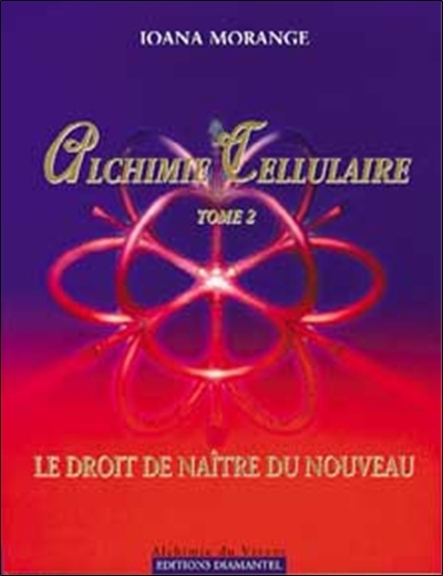 ALCHIMIE CELLULAIRE T.2 - LE DROIT DE NAITRE...