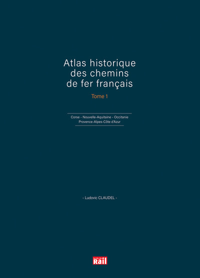 ATLAS HISTORIQUE DES CHEMINS DE FER FRANCAIS T1 - CORSE - NOUVELLE-AQUITAINE, OCCITANIE ET PROVENCE-