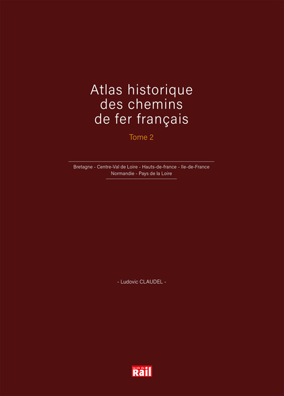 ATLAS HISTORIQUE DES CHEMINS DE FER FRANCAIS T2 - BRETAGNE - CENTRE-VAL DE LOIRE - HAUTS-DE-FRANCE -