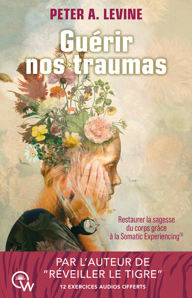 GUERIR NOS TRAUMAS - RESTAURER LA SAGESSE DU CORPS GRACE A LA SOMATIC EXPERIENCING