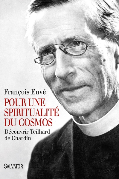 POUR UNE SPIRITUALITE DU COSMOS. DECOUVRIR TEILHARD DE CHARDIN