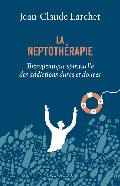 LA NEPTOTHERAPIE - THERAPEUTIQUE SPIRITUELLE DES ADDICTIONS DURES ET DOUCES