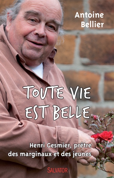 TOUTE VIE EST BELLE. HENRI GESMIER, PRETRE DES MARGINAUX ET DES JEUNES