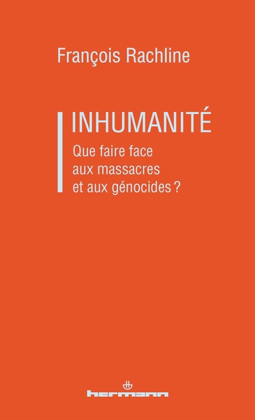 INHUMANITE - QUE FAIRE FACE AUX MASSACRES ET AUX GENOCIDES?