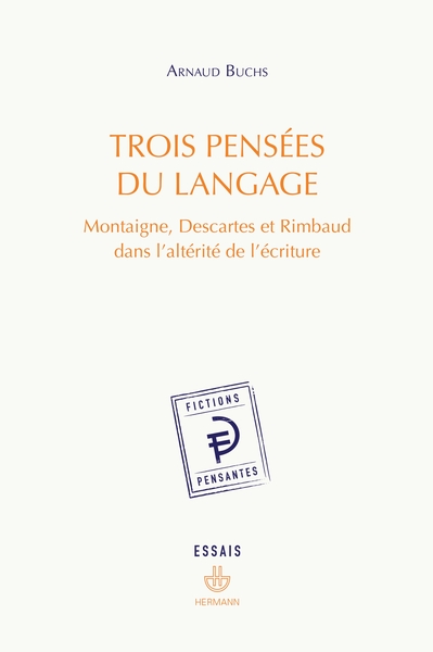 TROIS PENSEES DU LANGAGE - MONTAIGNE, DESCARTES ET RIMBAUD DANS L´ALTERITE DE L´ECRITURE