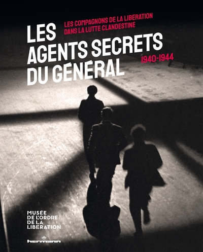 AGENTS SECRETS DU GENERAL (1940-1944) - LES COMPAGNONS DE LA LIBERATION DANS LA LUTTE CLANDESTIN