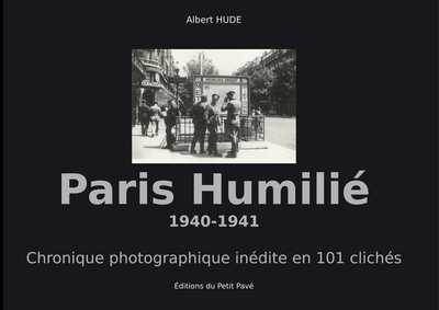 PARIS HUMILIE - 1940-1941 - CHRONIQUE PHOTOGRAPHIQUE INEDITE EN 101 CLICHES