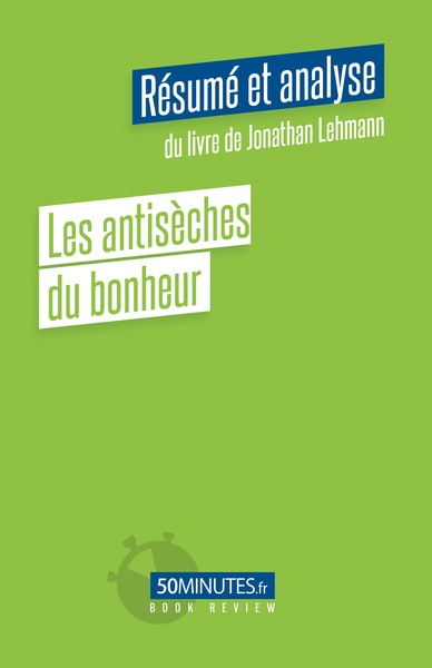 ANTISECHES DU BONHEUR (RESUME ET ANALYSE DU LIVRE DE JONATHAN LEHMANN)