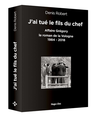 J´AI TUE LE FILS DU CHEF - AFFAIRE GREGORY, LE ROMAN DE LA VOLOGNE 1984-201