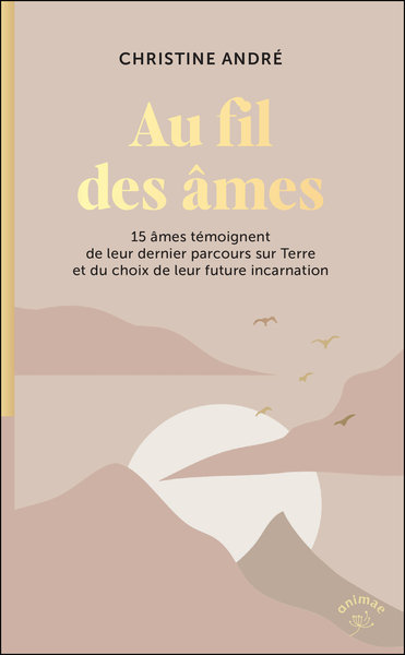 AU FIL DES AMES - 15 AMES TEMOIGNENT DE LEUR DERNIER PARCOURS SUR TERRE ET DU CHOIX DE LEUR FUTURE I
