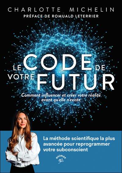 LE CODE DE VOTRE FUTUR - COMMENT INFLUENCER ET CREER VOTRE REALITE AVANT QU´ELLE N´EXISTE
