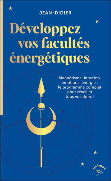 DEVELOPPEZ VOS FACULTES ENERGETIQUES - MAGNETISME, INTUITION, EMOTIONS, ENERGIE : LE PROGRAMME COMPL