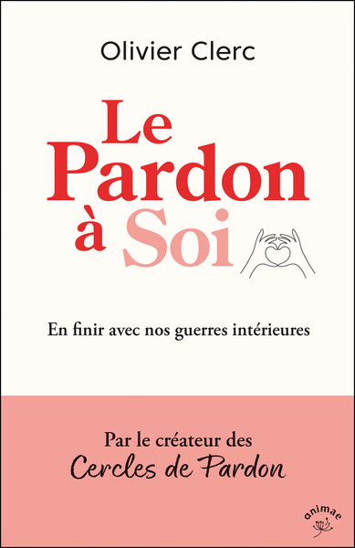 LE PARDON A SOI - EN FINIR AVEC NOS GUERRES INTERIEURES
