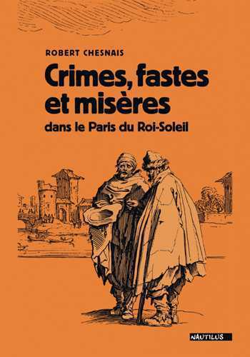 CRIMES, FASTES ET MISERES DANS LE PARIS DU ROI SOLEIL