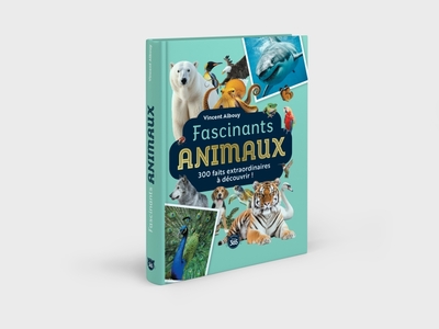 FASCINANTS ANIMAUX - 300 FAITS EXTRAORDINAIRES A DECOUVRIR