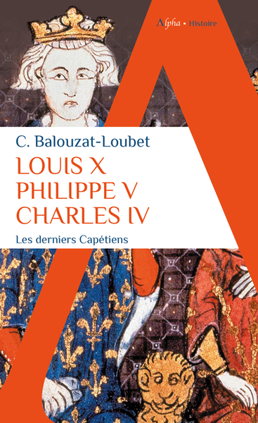 LOUIS X PHILIPPE V CHARLES IV - LES DERNIERS CAPETIENS