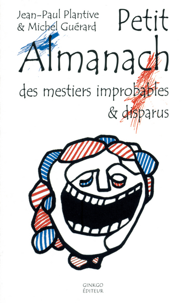 PETIT ALMANACH DES METIERS IMPROBABLES ET DISPARUS