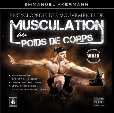 ENCYCLOPEDIE DES MOUVEMENTS DE MUSCULATION AU POIDS DE CORPS - PLUS DE 250 EXERCICES CLASSES PAR REG