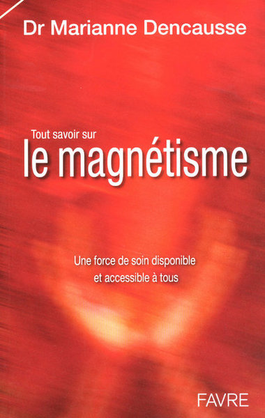 TOUT SAVOIR SUR LE MAGNETISME - UNE FORCE DE SOIN  DISPONIBLE ET ACCESSIBLE A TOUS