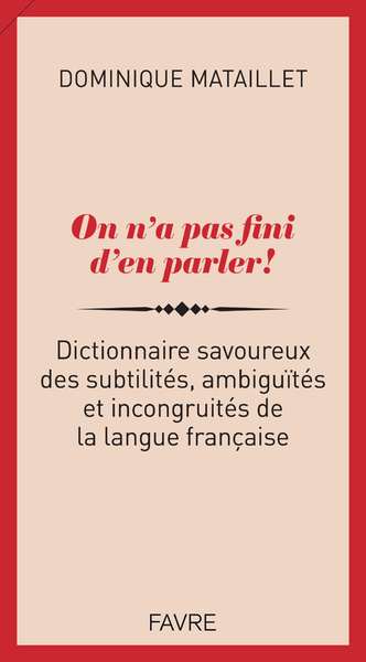 ON N´A PAS FINI D´EN PARLER ! - DICTIONNAIRE SAVOUREUX DES SUBTILITES, AMBIGUITES ET INCONGRUITES DE