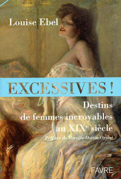 EXCESSIVES ! DESTINS DE FEMMES INCROYABLES AU XIXE SIECLE
