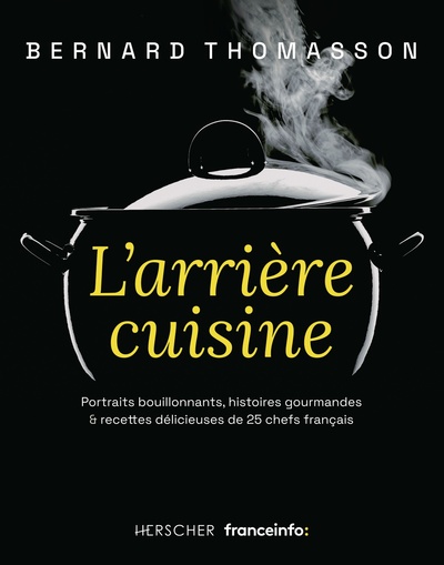 ARRIERE CUISINE - PORTRAITS BOUILLONNANTS, HISTOIRES GOURMANDES & RECETTES DELICIEUSES DE 25 CHEFS