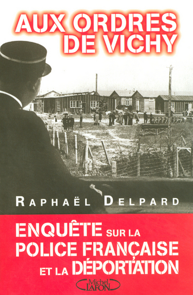 AUX ORDRES DE VICHY - ENQUETE SUR LA POLICE FRANCAISE ET LA DEPORTATION