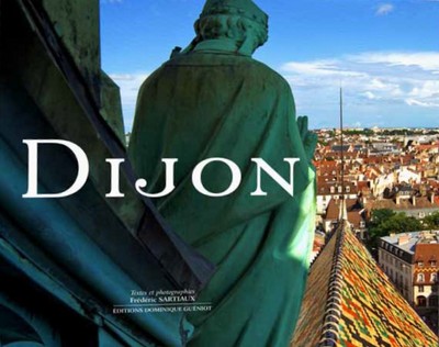 DIJON, ENTRE HISTOIRE ET MODERNITE - EDITION ILLUSTREE