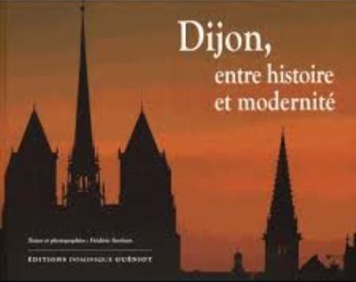 DIJON, ENTRE HISTOIRE ET MODERNITE - EDITION ILLUSTREE