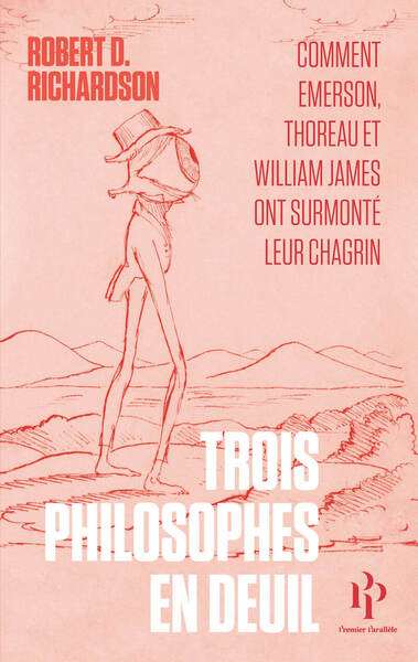 TROIS PHILOSOPHES EN DEUIL - COMMENT EMERSON, THOREAU ET WILLIAM JAMES ONT SURMONTE LEUR CHAGRIN