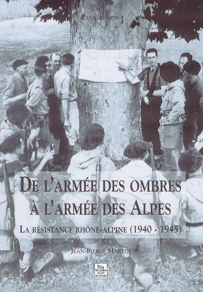 DE L´ARMEE DES OMBRES A L´ARMEE DES ALPES LA RESISTANCE RHONE-ALPINE (1940-1945)