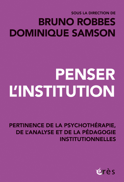 PENSER L´INSTITUTION - PERTINENCE DE LA PSYCHOTHERAPIE, DE L´ANALYSE ET DES PEDAGOGIES INSTITUTIONNE