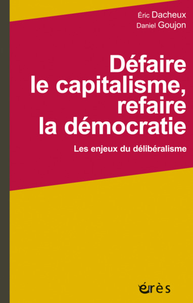 DEFAIRE LE CAPITALISME, REFAIRE LA DEMOCRATIE - LES ENJEUX DU DELIBERALISME