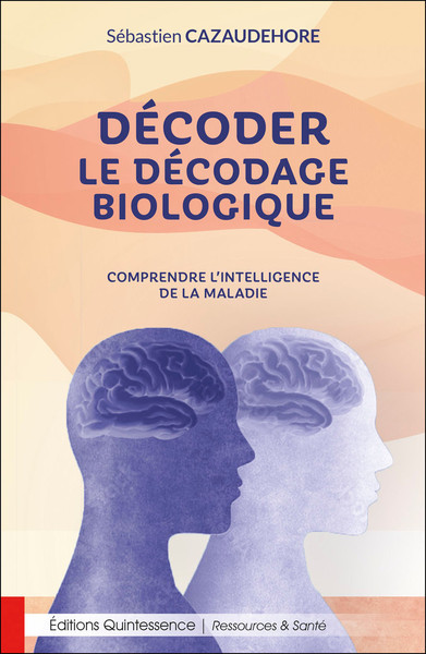 DECODER LE DECODAGE BIOLOGIQUE - COMPRENDRE L´INTELLIGENCE DE LA MALADIE