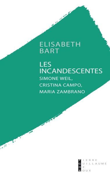 INCANDESCENTES - SIMONE WEIL, CRISTINA CAMPO ET MARIA ZAMBRANO