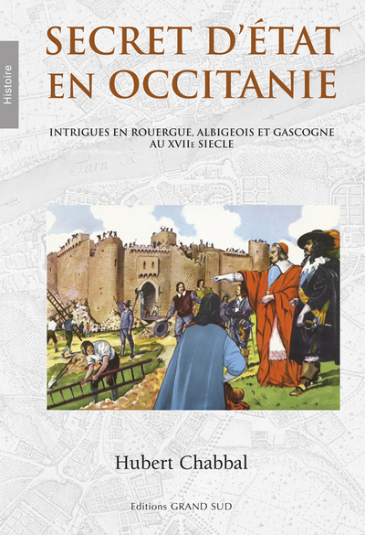 SECRET D ETAT EN OCCITANIE - INTRIGUES EN ROUERGUE, ALBIGEOIS ET GASCOGNE AU XVIIE SIECLE