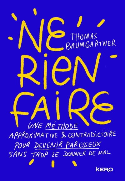 NE RIEN FAIRE - UNE METHODE APPROXIMATIVE & CONTRADICTOIRE POUR DEVENIR PARESSEUX SANS TROP SE DONNE