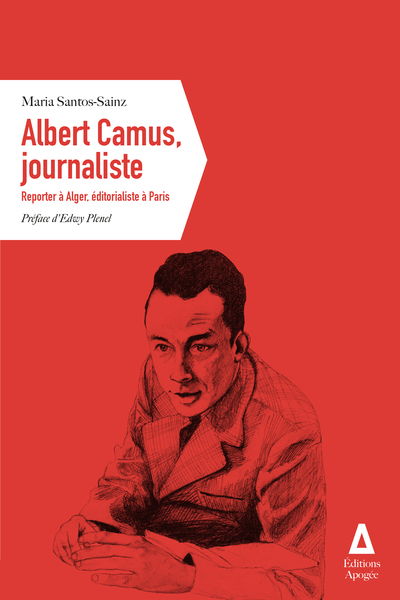 ALBERT CAMUS, JOURNALISTE - REPORTER A ALGER, EDITORIALISTE A PARIS